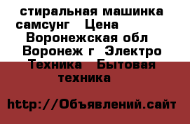 стиральная машинка самсунг › Цена ­ 5 500 - Воронежская обл., Воронеж г. Электро-Техника » Бытовая техника   